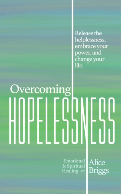 Overcoming Hopelessness : Release the helplessness, embrace your power, and change your life., Paperback / softback Book