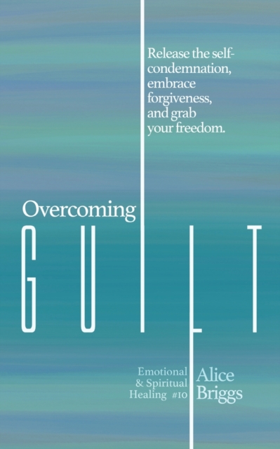 Overcoming Guilt : Release the self-condemnation and shame, embrace forgiveness, and grab your freedom., Paperback / softback Book