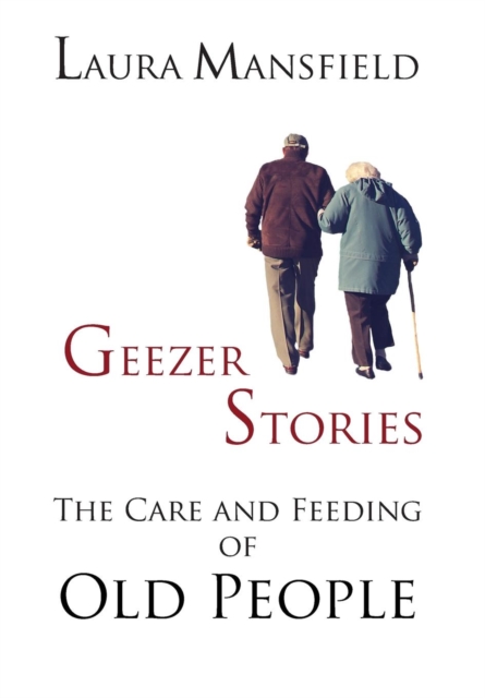 Geezer Stories : The Care & Feeding of Old People, Hardback Book