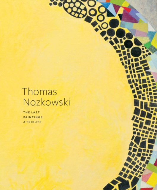 Thomas Nozkowski: The Last Paintings, A Tribute, Hardback Book
