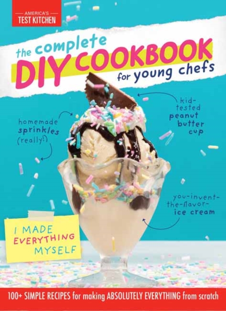 Complete DIY Cookbook for Young Chefs : 100+ Simple Recipes for Making Absolutely Everything from Scratch, Hardback Book