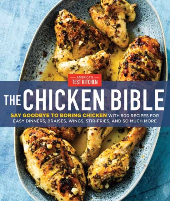 The Chicken Bible : Say Goodbye to Boring Chicken with 500 Recipes for Easy Dinners, Braises, Wings, Stir-Fries, and So Much More, Hardback Book