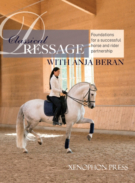 Classical Dressage : Foundations for: Foundations for a successful horse and rider partnership: foundations for a horse and rider partnership with Anja Beran: with Anja Beran: Foundations for a succes, Hardback Book