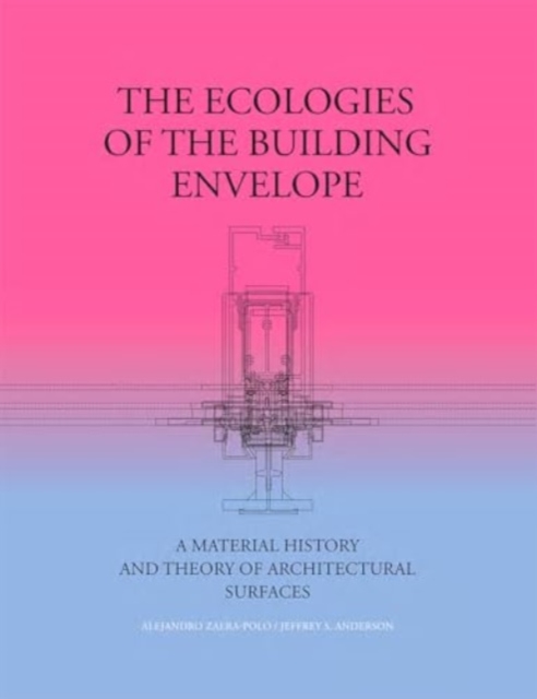 The Ecologies of the Building Envelope : A Material History and Theory of Architectural Surfaces, Hardback Book