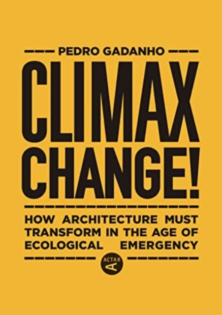 Climax Change! : Architecture's Paradigm Shift After the Ecological Crisis, Hardback Book