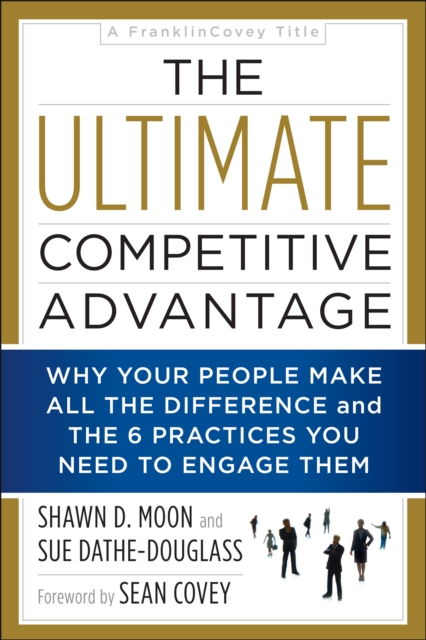 The Ultimate Competitive Advantage : Why Your People Make All the Difference and the 6 Practices You Need to Engage Them, Paperback / softback Book