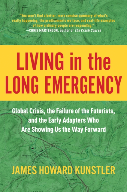 Living in the Long Emergency : Global Crisis, the Failure of the Futurists, and the Early Adapters Who Are Showing Us the Way Forward, Hardback Book