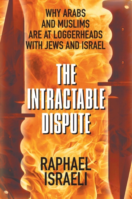 The Intractable Dispute : Why Arabs and Muslims Are at Loggerheads with Jews and Israel, Paperback / softback Book