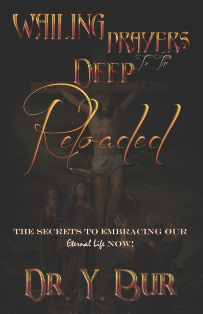Wailing Prayers to the Deep Reloaded : The Secrets To Embracing Our Eternal Life NOW!, Paperback / softback Book