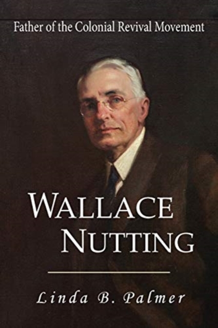 Wallace Nutting : Father of the Colonial Revival Movement, Paperback / softback Book