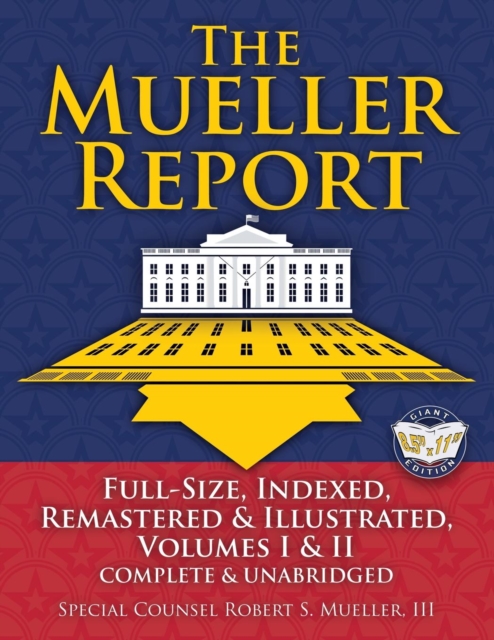 The Mueller Report : Full-Size, Indexed, Remastered & Illustrated, Volumes I & II, Complete & Unabridged: Includes All-New Index of Over 1000 People, Places & Entities - Foreword by Attorney General W, Paperback / softback Book