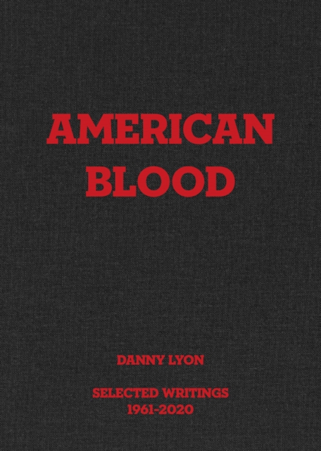 Danny Lyon: American Blood : Selected Writings 1961-2020, Hardback Book