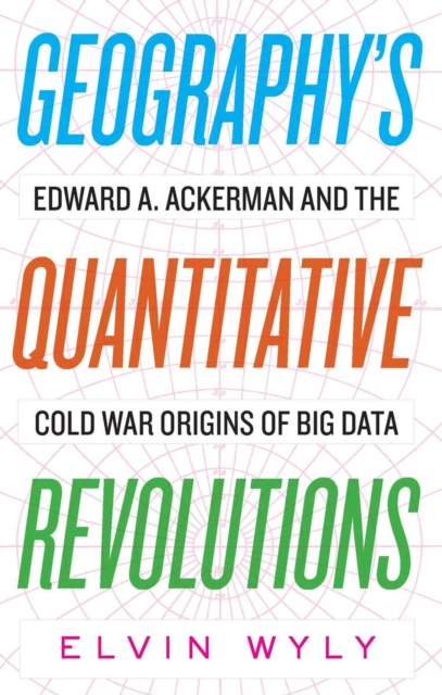 Geography's Quantitative Revolutions : Edward A. Ackerman and the Cold War Origins of Big Data, Paperback / softback Book