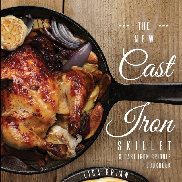 The New Cast Iron Skillet and Cast Iron Griddle Cookbook : 101 Modern Recipes for your Cast Iron Pan & Cast Iron Cookware (Cast Iron Cookbooks, Cast Iron Recipe Book), Paperback / softback Book