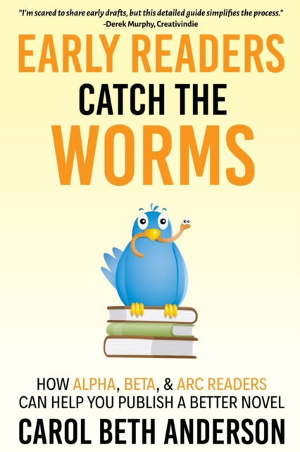 Early Readers Catch the Worms : How Alpha, Beta, & ARC Readers Can Help You Publish a Better Novel, Paperback / softback Book