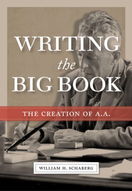 Writing the Big Book : The Creation of A.A., Hardback Book