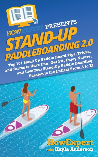 Stand Up Paddleboarding 2.0 : Top 101 Stand Up Paddle Board Tips, Tricks, and Terms to Have Fun, Get Fit, Enjoy Nature, and Live Your Stand-Up Paddle Boarding Passion to the Fullest From A to Z!, Paperback / softback Book