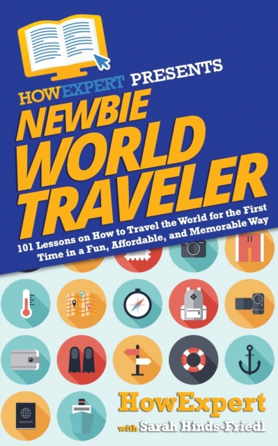 Newbie World Traveler : 101 Lessons on How to Travel the World for the First Time in a Fun, Affordable, and Memorable Way, Paperback / softback Book