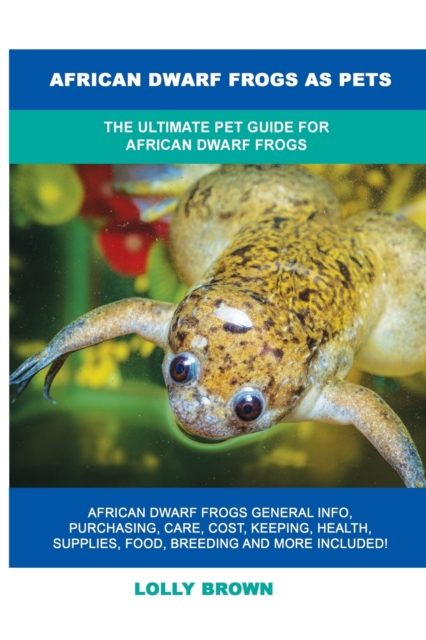 African Dwarf Frogs as Pets : The Ultimate Pet Guide for African Dwarf Frogs, Paperback / softback Book