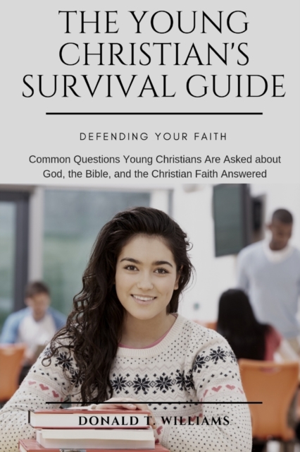 The Young Christian's Survival Guide : Common Questions Young Christians Are Asked about God, the Bible, and the Christian Faith Answered, Paperback / softback Book