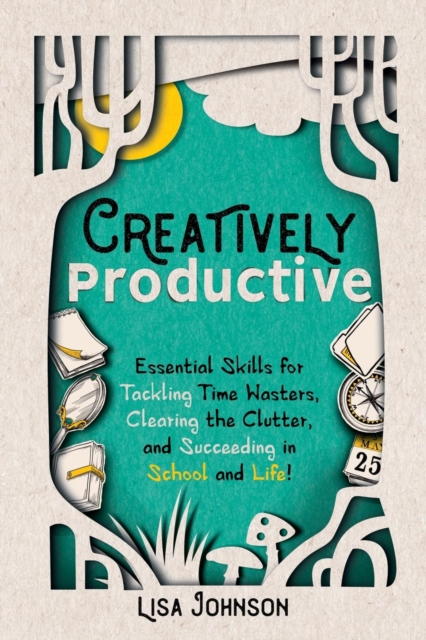 Creatively Productive : Essential Skills for Tackling Time Wasters, Clearing the Clutter and Succeeding in School and Life, Paperback / softback Book