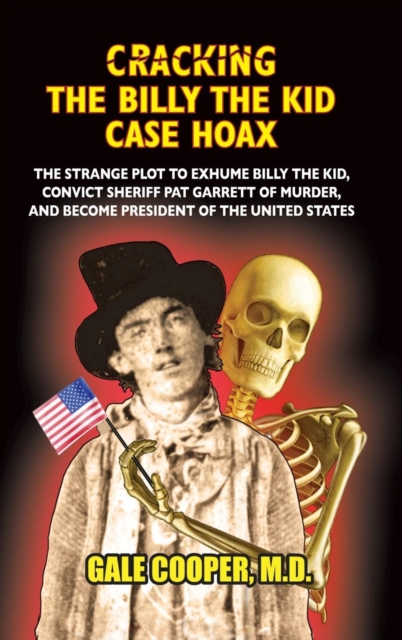 Cracking the Billy the Kid Case Hoax : The Bizarre Plot to Exhume Billy the Kid, Convict Sheriff Pat Garret of Murder, and Become President of the United States, Hardback Book