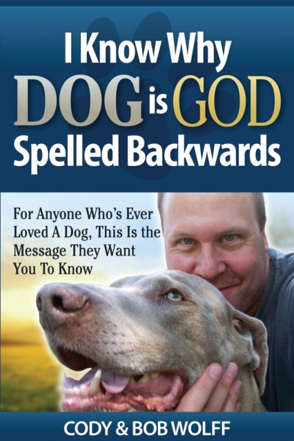 I Know Why Dog Is GOD Spelled Backwards : For Anyone Who's Ever Loved A Dog, This Is The Message They Want You To Know, Paperback / softback Book