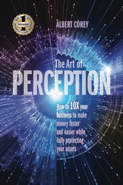 The Art of Perception : How to 10X Your Business to Make Money Faster and Easier While Fully Protecting Your Assets, Paperback / softback Book