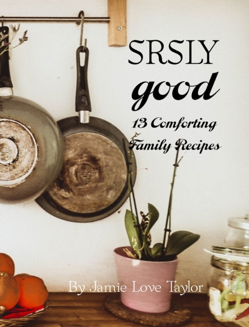 SRSLY Good : 13 Comforting Family Recipes, Hardback Book