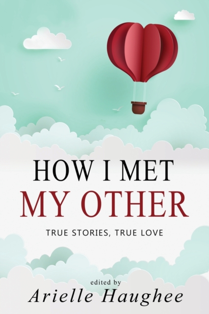 How I Met My Other, True Stories, True Love : A Real Romance Short Story Collection, Paperback / softback Book