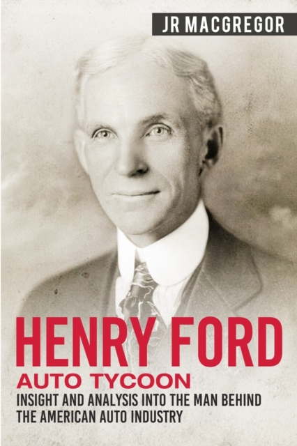 Henry Ford - Auto Tycoon : Insight and Analysis into the Man Behind the American Auto Industry, Paperback / softback Book