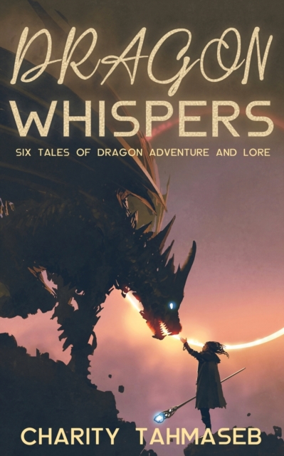 Dragon Whispers : Six Tales of Dragon Adventure and Lore, Paperback / softback Book