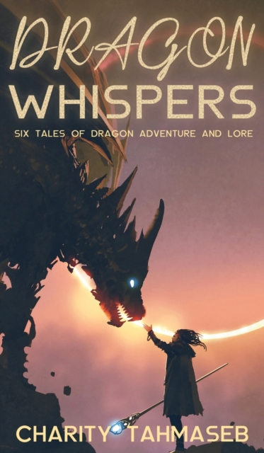 Dragon Whispers : Six Tales of Dragon Adventure and Lore, Hardback Book