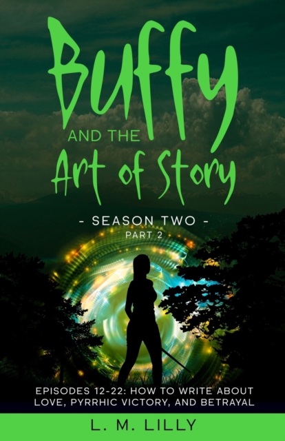 Buffy and the Art of Story Season Two Part 2; Episodes 12-22 : Episodes 12-22: How to Write About Love, Pyrrhic Victory, and Betrayal, Paperback / softback Book