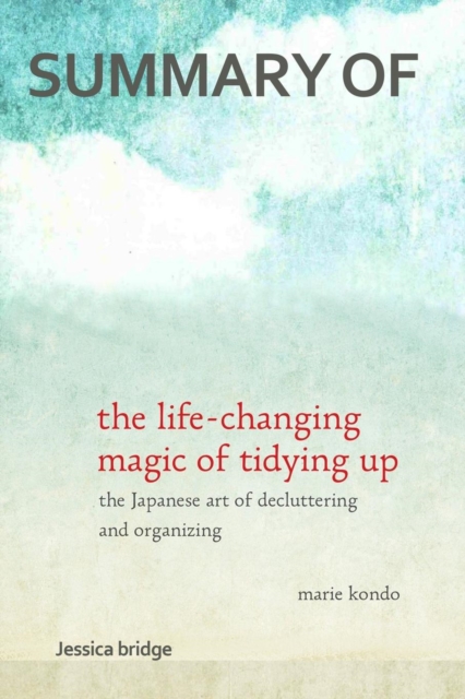 Summary : The Life Changing Magic of Tidying Up by Marie Kondo: The Japanese Art of Decluttering and Organizing - Key Ideas in 1 Hour or Less, Paperback / softback Book