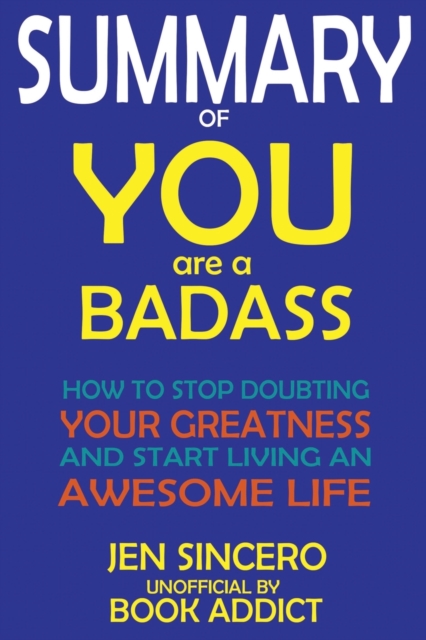 SUMMARY Of You Are a Badass : How to Stop Doubting Your Greatness and Start Living an Awesome Life By Jen Sincero, Paperback / softback Book