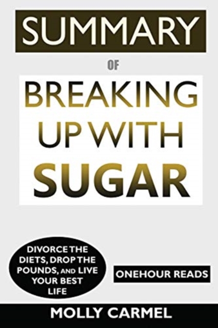SUMMARY Of Breaking Up With Sugar : Divorce the Diets, Drop the Pounds, and Live Your Best Life, Paperback / softback Book