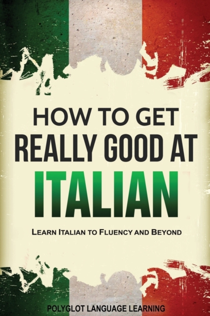 How to Get Really Good at Italian : Learn Italian to Fluency and Beyond, Paperback / softback Book
