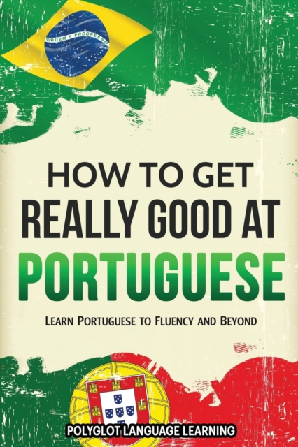How to Get Really Good at Portuguese : Learn Portuguese to Fluency and Beyond, Paperback / softback Book