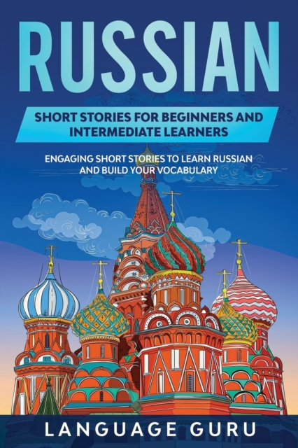 Russian Short Stories for Beginners and Intermediate Learners : Engaging Short Stories to Learn Russian and Build Your Vocabulary, Paperback / softback Book
