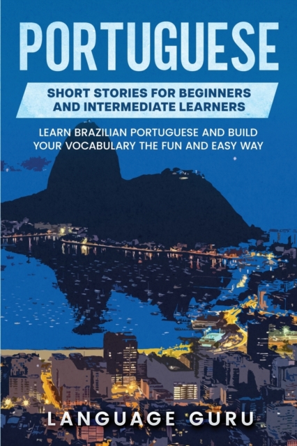 Portuguese Short Stories for Beginners and Intermediate Learners : Learn Brazilian Portuguese and Build Your Vocabulary the Fun and Easy Way, Paperback / softback Book