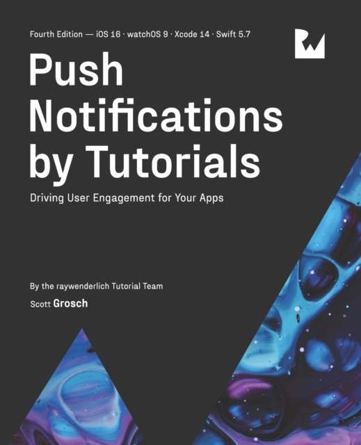 Push Notifications by Tutorials (Fourth Edition) : Driving User Engagement for Your Apps, Paperback / softback Book
