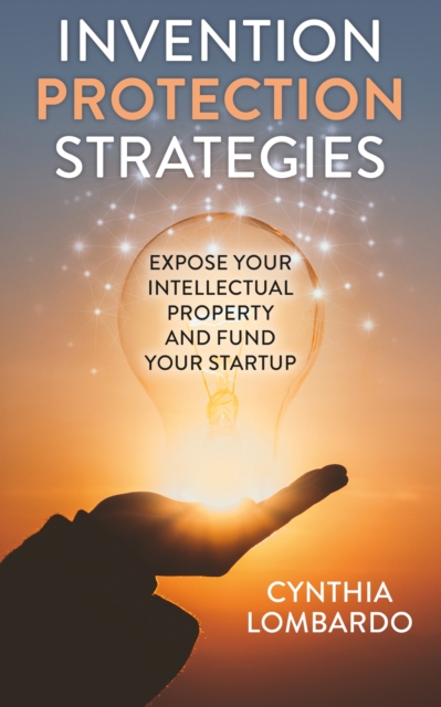 Invention Protection Strategies : Expose Your Intellectual Property and Fund Your Startup, EPUB eBook