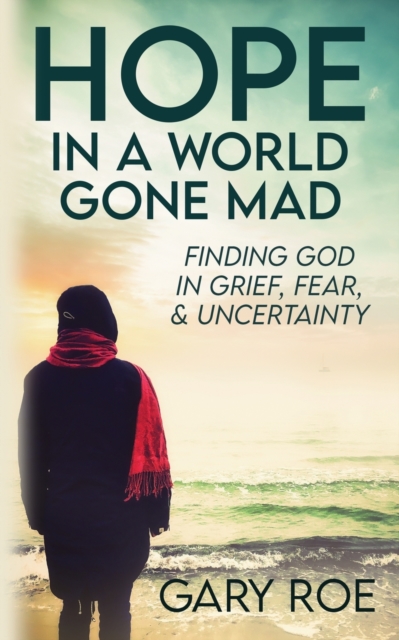 Hope in a World Gone Mad : Finding God in Grief, Fear, and Uncertainty, Paperback / softback Book