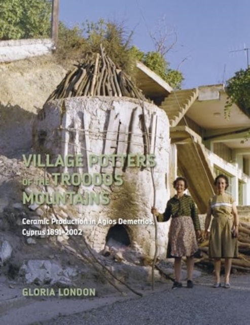 Village Potters of the Troodos Mountains : Ceramic Production in Agios Demetrios, Cyprus 1891-2002, Hardback Book