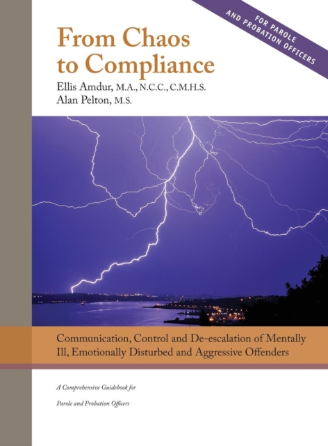 From Chaos to Compliance : Communication, Control, and De-escalation of Mentally Ill & Aggressive Offenders: A Comprehensive Guidebook for Parole and Probation Officers, Hardback Book