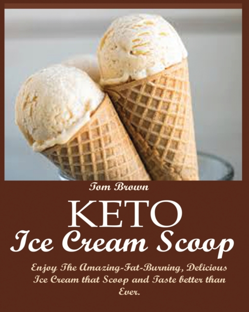 Keto Ice Cream Scoop : Enjoy The Amazing-Fat-Burning, Delicious Ice Cream that Scoop and Taste better than Ever., Paperback / softback Book