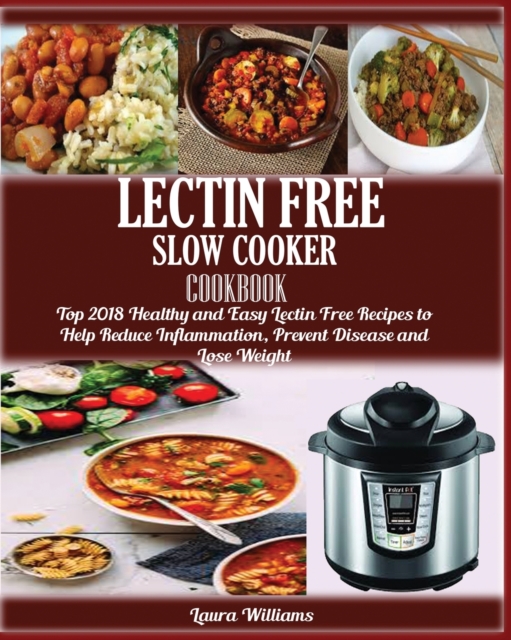 LECTIN FREE Slow cooker Cookbook : : Top 2018 Healthy and Easy Lectin Free Recipes to Help Reduce Inflammation, Prevent Disease and Lose Weight, Paperback / softback Book
