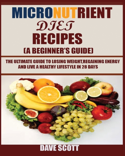 Micronutrient Diet Recipes (A Beginner's Guide) : The ultimate guide to losing weight, regaining energy and live a healthy lifestyle in 28 days., Paperback / softback Book