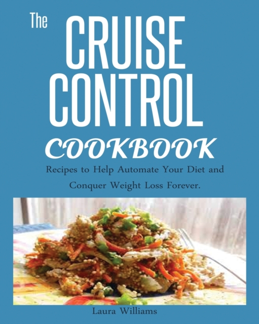 Cruise Control Cookbook : Recipes to Help Automate Your Diet and Conquer Weight Loss Forever., Paperback / softback Book